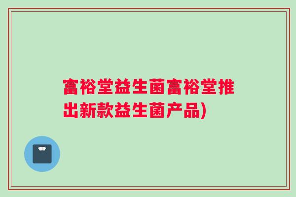 富裕堂益生菌富裕堂推出新款益生菌产品)