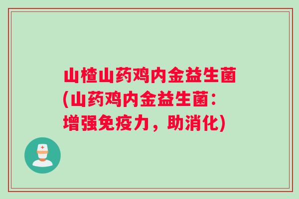 山楂山药鸡内金益生菌(山药鸡内金益生菌：增强免疫力，助消化)
