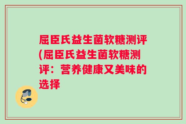 屈臣氏益生菌软糖测评(屈臣氏益生菌软糖测评：营养健康又美味的选择