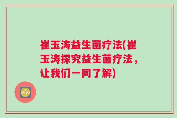崔玉涛益生菌疗法(崔玉涛探究益生菌疗法，让我们一同了解)