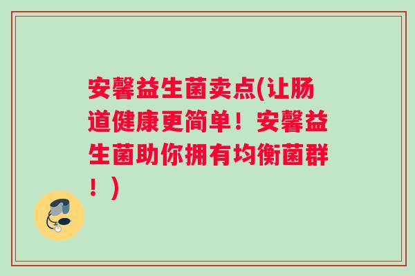 安馨益生菌卖点(让肠道健康更简单！安馨益生菌助你拥有均衡菌群！)