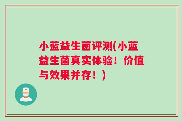 小蓝益生菌评测(小蓝益生菌真实体验！价值与效果并存！)