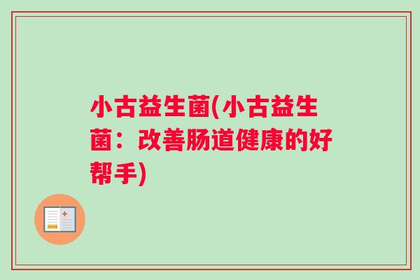小古益生菌(小古益生菌：改善肠道健康的好帮手)