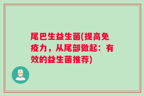 尾巴生益生菌(提高免疫力，从尾部做起：有效的益生菌推荐)