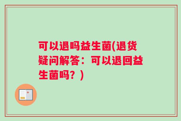 可以退吗益生菌(退货疑问解答：可以退回益生菌吗？)