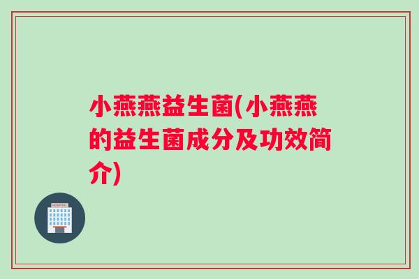 小燕燕益生菌(小燕燕的益生菌成分及功效简介)