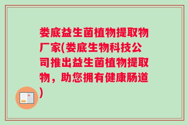 娄底益生菌植物提取物厂家(娄底生物科技公司推出益生菌植物提取物，助您拥有健康肠道)