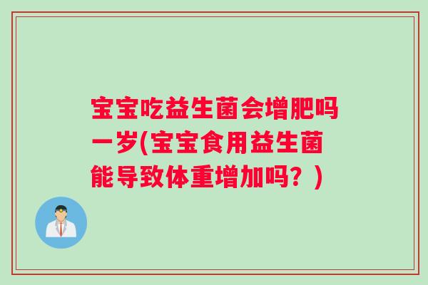 宝宝吃益生菌会增肥吗一岁(宝宝食用益生菌能导致体重增加吗？)