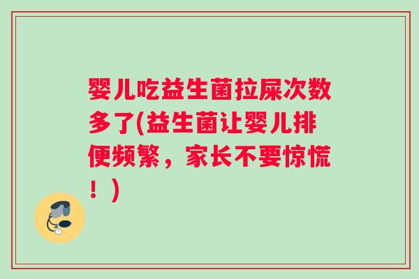 婴儿吃益生菌拉屎次数多了(益生菌让婴儿排便频繁，家长不要惊慌！)