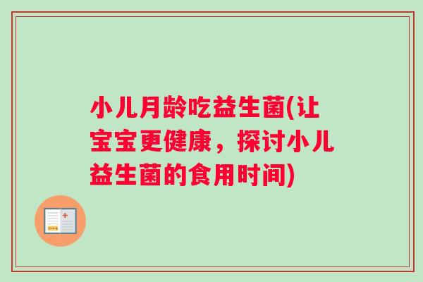 小儿月龄吃益生菌(让宝宝更健康，探讨小儿益生菌的食用时间)