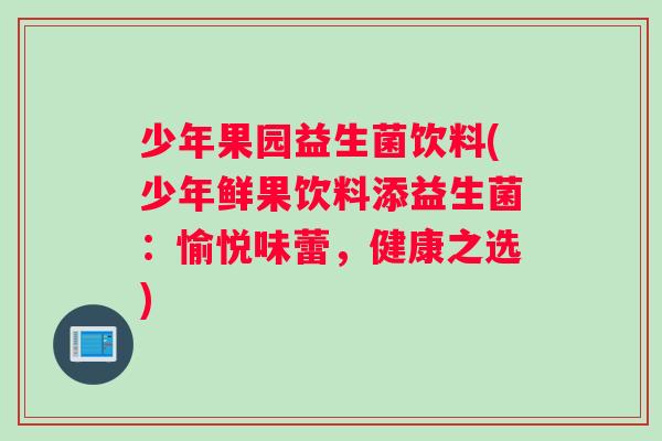 少年果园益生菌饮料(少年鲜果饮料添益生菌：愉悦味蕾，健康之选)