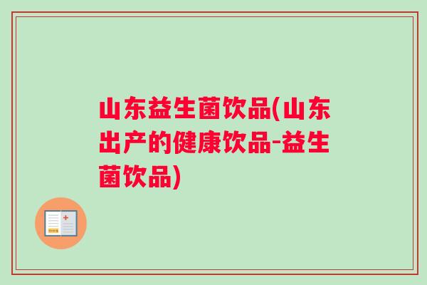 山东益生菌饮品(山东出产的健康饮品-益生菌饮品)