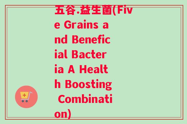 五谷.益生菌(Five Grains and Beneficial Bacteria A Health Boosting Combination)