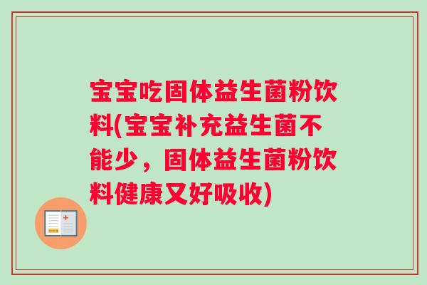 宝宝吃固体益生菌粉饮料(宝宝补充益生菌不能少，固体益生菌粉饮料健康又好吸收)