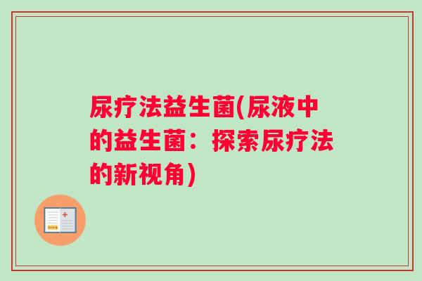 尿疗法益生菌(尿液中的益生菌：探索尿疗法的新视角)