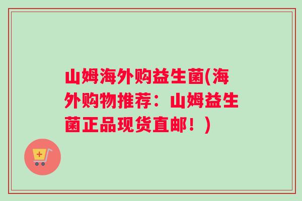 山姆海外购益生菌(海外购物推荐：山姆益生菌正品现货直邮！)