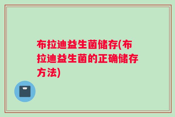 布拉迪益生菌储存(布拉迪益生菌的正确储存方法)