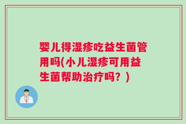 婴儿得湿疹吃益生菌管用吗(小儿湿疹可用益生菌帮助治疗吗？)