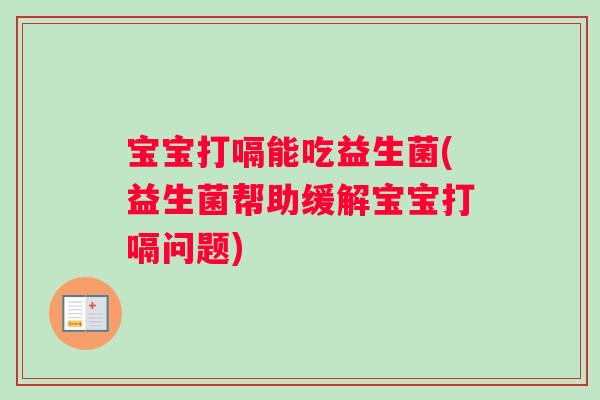 宝宝打嗝能吃益生菌(益生菌帮助缓解宝宝打嗝问题)