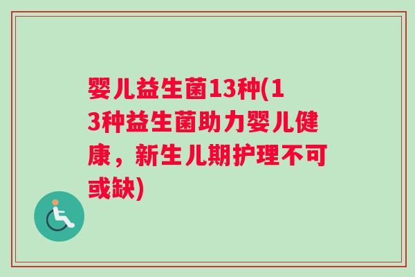 婴儿益生菌13种(13种益生菌助力婴儿健康，新生儿期护理不可或缺)