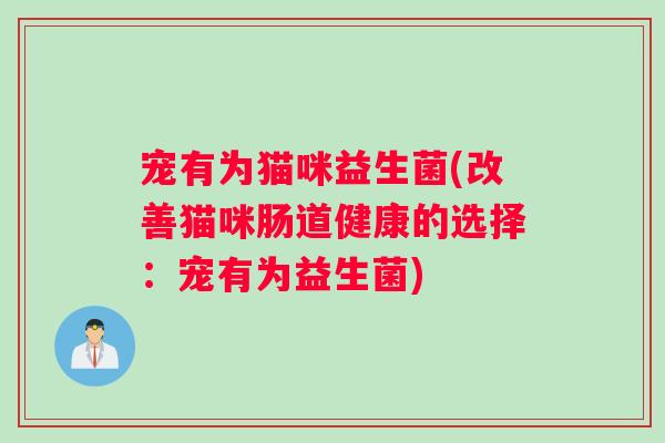 宠有为猫咪益生菌(改善猫咪肠道健康的选择：宠有为益生菌)