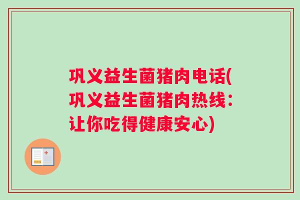 巩义益生菌猪肉电话(巩义益生菌猪肉热线：让你吃得健康安心)