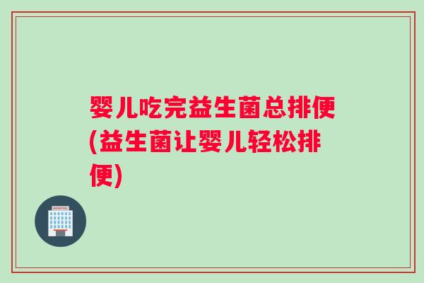 婴儿吃完益生菌总排便(益生菌让婴儿轻松排便)