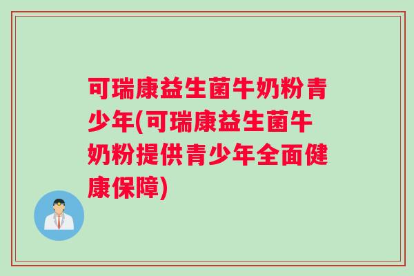 可瑞康益生菌牛奶粉青少年(可瑞康益生菌牛奶粉提供青少年全面健康保障)