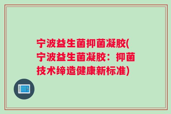 宁波益生菌抑菌凝胶(宁波益生菌凝胶：抑菌技术缔造健康新标准)