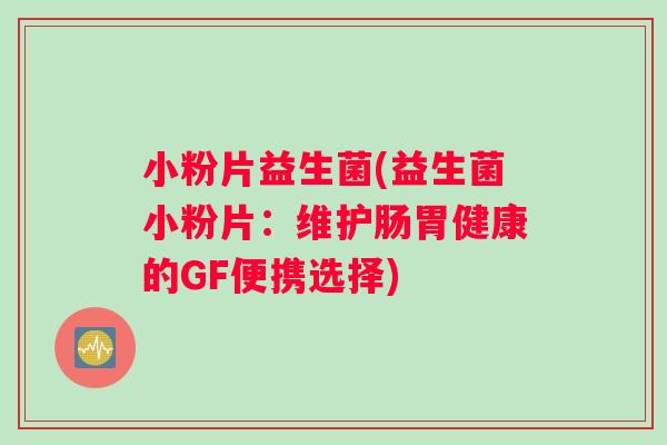 小粉片益生菌(益生菌小粉片：维护肠胃健康的GF便携选择)