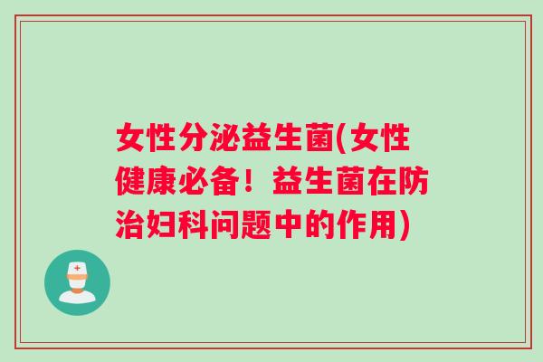 女性分泌益生菌(女性健康必备！益生菌在防治妇科问题中的作用)