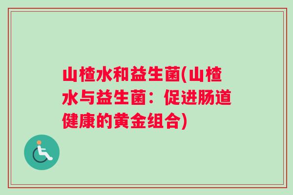 山楂水和益生菌(山楂水与益生菌：促进肠道健康的黄金组合)