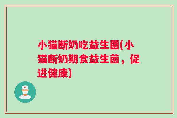 小猫断奶吃益生菌(小猫断奶期食益生菌，促进健康)