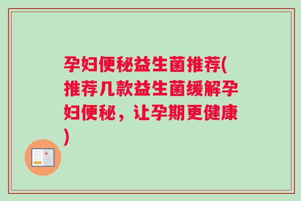 孕妇便秘益生菌推荐(推荐几款益生菌缓解孕妇便秘，让孕期更健康)