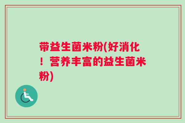 带益生菌米粉(好消化！营养丰富的益生菌米粉)