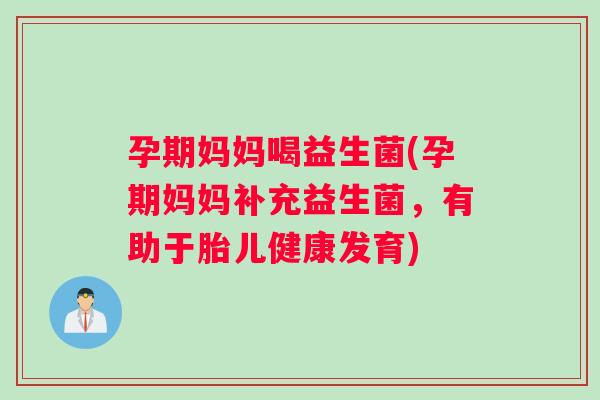 孕期妈妈喝益生菌(孕期妈妈补充益生菌，有助于胎儿健康发育)