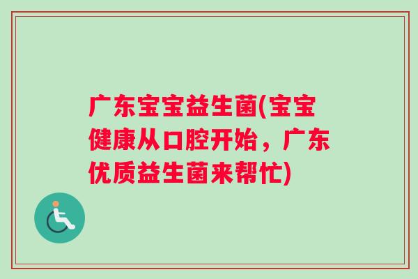 广东宝宝益生菌(宝宝健康从口腔开始，广东优质益生菌来帮忙)