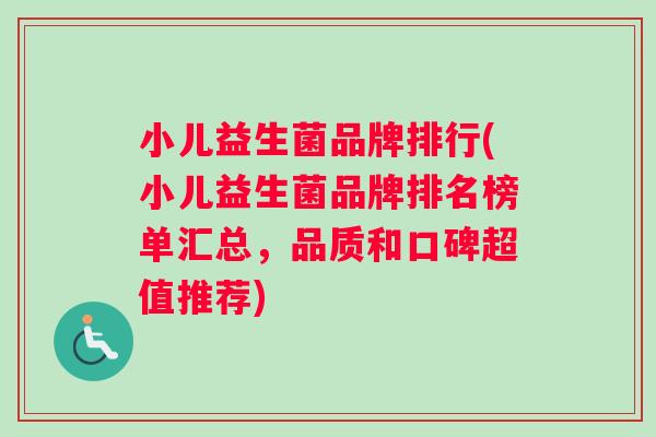 小儿益生菌品牌排行(小儿益生菌品牌排名榜单汇总，品质和口碑超值推荐)