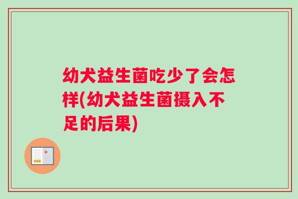 幼犬益生菌吃少了会怎样(幼犬益生菌摄入不足的后果)