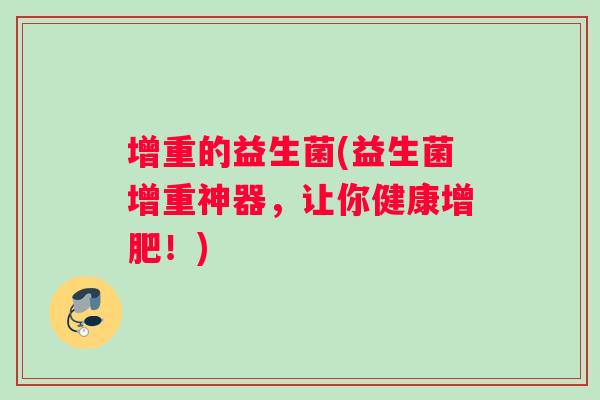 增重的益生菌(益生菌增重神器，让你健康增肥！)