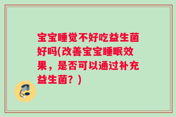 宝宝睡觉不好吃益生菌好吗(改善宝宝睡眠效果，是否可以通过补充益生菌？)