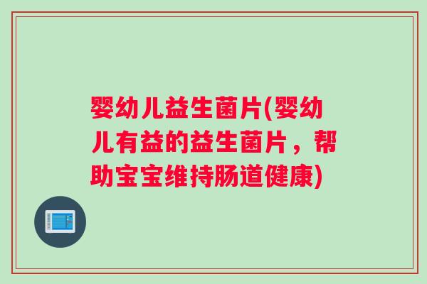 婴幼儿益生菌片(婴幼儿有益的益生菌片，帮助宝宝维持肠道健康)