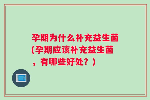 孕期为什么补充益生菌(孕期应该补充益生菌，有哪些好处？)