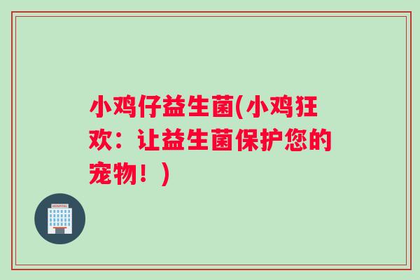 小鸡仔益生菌(小鸡狂欢：让益生菌保护您的宠物！)