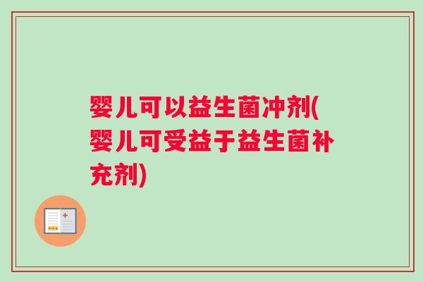 婴儿可以益生菌冲剂(婴儿可受益于益生菌补充剂)