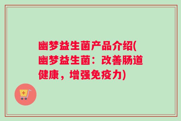 幽梦益生菌产品介绍(幽梦益生菌：改善肠道健康，增强免疫力)