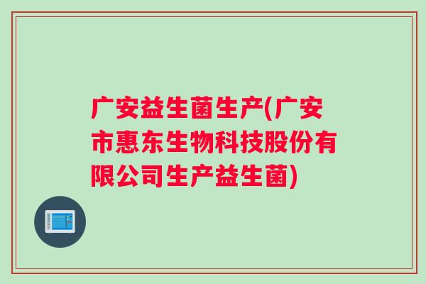 广安益生菌生产(广安市惠东生物科技股份有限公司生产益生菌)