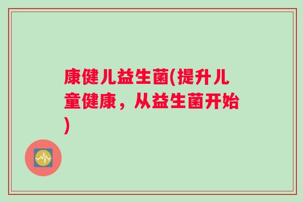 康健儿益生菌(提升儿童健康，从益生菌开始)
