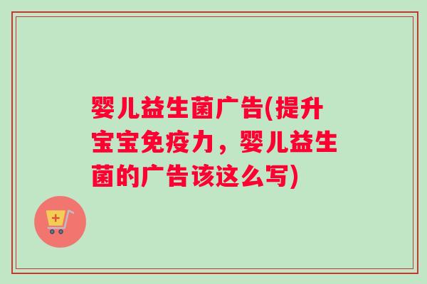 婴儿益生菌广告(提升宝宝免疫力，婴儿益生菌的广告该这么写)