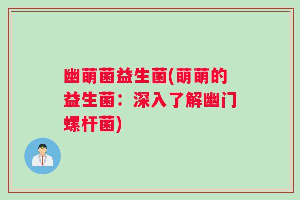 幽萌菌益生菌(萌萌的益生菌：深入了解幽门螺杆菌)